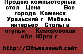 Продаю компьютерный стол › Цена ­ 4 000 - Все города, Каменск-Уральский г. Мебель, интерьер » Столы и стулья   . Кемеровская обл.,Юрга г.